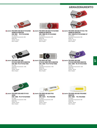 armazenamento




PEN DRIVE USB 8GB DT101G2/8GB    PEN DRIVE USB 8GB DT101G2/8GBZ   PEN DRIVE USB 8GB DT101G2 PK2
VERMELHO KINGSTON                VERMELHO KINGSTON                VERMELHO KINGSTON
CÓD: 9952 PN: DT101G2/8GB        CÓD: 10884 PN: DT101G2/8GBZ      CÓD: 15499 PN: DT101G2/8GBZ-2P
Cor: Vermelho                    Cor: Vermelho                    Cor: Vermelho
Capacidade Armazenamento: 8GB    Capacidade Armazenamento: 8GB    Capacidade Armazenamento: 8GB
Retrátil: Não                    Retrátil: Não                    Retrátil: Sim
Tamanho : Normal                 Tamanho : Normal                 Tamanho : Normal
Marca: Kingston                  Marca: Kingston                  Marca: Kingston




                                                                                                   97
PEN DRIVE USB 16GB               PEN DRIVE USB 16GB               PEN DRIVE USB 32GB
DT101G2/16GB PRETO KINGSTON      DT101G2/16GBZ PRETO KINGSTON     DT101G2/32GB ROXO KINGSTON
CÓD: 9953 PN: DT101G2/16GB       CÓD: 10963 PN: DT101G2/16GBZ     CÓD: 12806 PN: DT101G2/32GBZ
Cor: Preto                       Cor: Preto                       Cor: Roxo
Capacidade Armazenamento: 16GB   Capacidade Armazenamento: 16GB   Capacidade Armazenamento: 32GB
Retrátil: Sim                    Retrátil: Não                    Retrátil: Não
Tamanho : Normal                 Tamanho : Normal                 Tamanho : Normal
Marca: Kingston                  Marca: Kingston                  Marca: Kingston




PEN DRIVE USB 64GB DT101G2       PEN DRIVE USB 8GB DTIG3          PEN DRIVE USB 8GB DTIG3/8GBZ
VERDE                            KINGSTON                         KINGSTON
CÓD: 14865 PN: DT101G2/64GBZ     CÓD: 10276 PN: DTIG3/8GB         CÓD: 10962 PN: DTIG3/8GBZ
Cor: Verde                       Cor: Branco                      Cor: Branco
Capacidade Armazenamento: 64GB   Capacidade Armazenamento: 8GB    Capacidade Armazenamento: 8GB
Retrátil: Não                    Retrátil: Não                    Retrátil: Não
Tamanho : Normal                 Tamanho : Normal                 Tamanho : Normal
Marca: Kingston                  Marca: Kingston                  Marca: Kingston
 