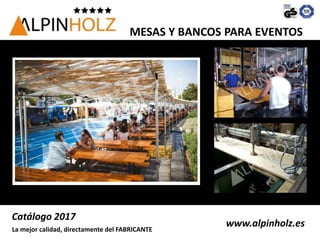 www.alpinholz.es
Catálogo 2017
La mejor calidad, directamente del FABRICANTE
MESAS Y BANCOS PARA EVENTOS
 