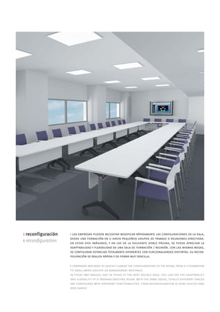 i reconfiguración   i las empresas pueden necesitar modificar rápidamente las configuraciones de la sala,
                    desde una formación en u hasta pequeños grupos de trabajo o reuniones directivas.
i reconfiguration   en estas dos imágenes, y en las de la siguiente doble página, se puede apreciar la
                    adaptabilidad y flexibilidad de una sala de formación / reunión. con las mismas mesas,
                    se configuran estancias totalmente diferentes con funcionalidades distintas. su recon-
                    figuración se realiza rápida y de forma muy sencilla.

                    i companies may need to quickly change the configurations of the room, from a u-formation
                    to small work groups or management meetings.
                    in these two images, and in those of the next double page, you can see the adaptability
                    and flexibility of a training/meeting room. with the same desks, totally different spaces
                    are configured with different functionalities. their reconfiguration is done quickly and
                    very simply.
 