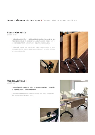características - accesorios i charactaristics - accessories




mesas plegables i
foldable desks

       i las mesas, robustas y precisas, se abaten con facilidad, lo que
       permite anidarlas en poco espacio. los tableros pueden ser de
       dúriter o de madera. opcional con esquinas redondeadas.

       i the desks, robust and precise, are easily folded, taking up little
       storage space. the boards can be made of duralite or wood. optional
       with rounded edges.




faldón abatible i
foldable flap

       i el faldón gira cuando se abate el tablero. se monta y desmonta
       de forma sencilla y sin herramientas.

       i the flap turns when the board is folded. it is easily assembled
       and disassembled without tools.
 