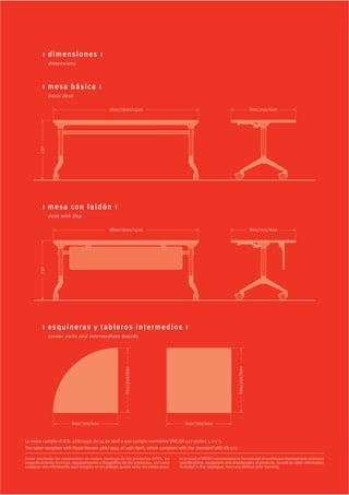 i dimensiones i
               dimensions




          i mesa básica i
               basic desk

                                                  1800/1600/1400                                                                           800/700/600
         730




          i mesa con fa ldón i
               desk with flap

                                                  1800/1600/1400                                                                           800/700/600
         730




          i esquineras y tableros intermedios i
               co rner units and intermediate boards
                                                            800/700/600




                                                                                                                             800/700/600




                            800/700/600                                                      800/700/600


La mesa cumple el R:D: 488/1997, de 14 de abril y que cumple normativa UNE-EN 527 partes 1, 2 y 3.
The table complies with Royal Decree 488/1997, of 14th April, which complies with the standard UNE-EN 527.

Como resultado del compromiso de mejora continua de los productos OFITA, las              As a result of OFITA´s commitment to the concept of continuous improvement, technical
especificaciones técnicas, equipamientos y fotografías de los productos, así como         specifications, equipment and photographs of products, as well as other information
cualquier otra información aquí recogida en el catálogo, puede variar sin previo aviso.   included in the catalogue, may vary without prior warning.
 