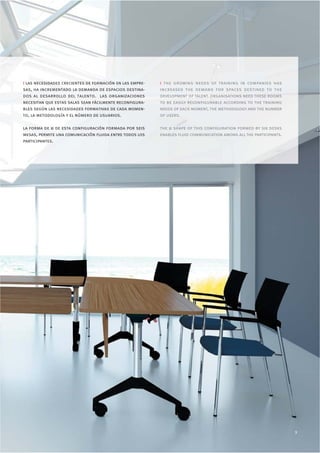 i las necesidades crecientes de formación en las empre-   i the growing needs of training in companies has
sas, ha incrementado la demanda de espacios destina-      increased the demand for spaces destined to the
dos al desarrollo del talento. las organizaciones         development of talent. organisations need these rooms
necesitan que estas salas sean fácilmente reconfigura-    to be easily reconfigurable according to the training
bles según las necesidades formativas de cada momen-      needs of each moment, the methodology and the number
to, la metodología y el número de usuarios.               of users.

la forma de u de esta configuración formada por seis      the u shape of this configuration formed by six desks
mesas, permite una comunicación fluida entre todos los    enables fluid communication among all the participants.
participantes.




                                                                                                                    9
 