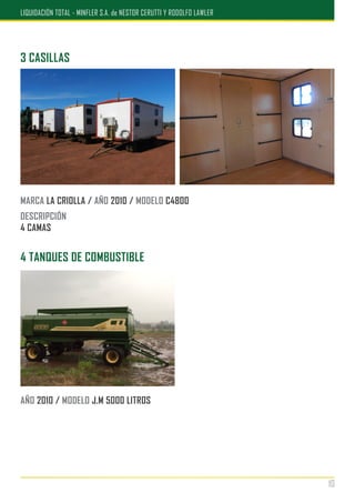 3 CASILLAS
MARCA LA CRIOLLA / AÑO 2010 / MODELO C4800
DESCRIPCIÓN
4 CAMAS
4 TANQUES DE COMBUSTIBLE
AÑO 2010 / MODELO J.M 5000 LITROS
10
LIQUIDACIÓN TOTAL - MINFLER S.A. de NESTOR CERUTTI Y RODOLFO LAWLER
 