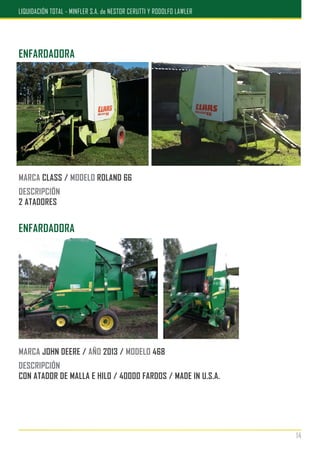 ENFARDAOORA
MARCA CLASS / MODELO ROLAND 66
DESCRIPCIÓN
2 ATADORES
ENFARDADORA
MARCA JOHN DEERE / AÑO 2013 / MODELO 468
DESCRIPCIÓN
CON ATADOR DE MALLA E HILO / 40000 FARDOS / MADE IN U.S.A.
14
LIQUIDACIÓN TOTAL - MINFLER S.A. de NESTOR CERUTTI Y RODOLFO LAWLER
 
