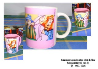 Canecas exclusivas do artista Moair da Silva.
Vendas diretamente com ele.
48 - 99974616
 