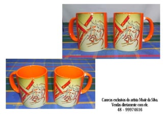 Canecas exclusivas do artista Moair da Silva.
Vendas diretamente com ele.
48 - 99974616
 