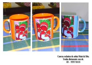Canecas exclusivas do artista Moair da Silva.
Vendas diretamente com ele.
48 - 99974616
 