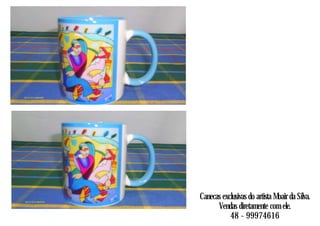 Canecas exclusivas do artista Moair da Silva.
Vendas diretamente com ele.
48 - 99974616
 