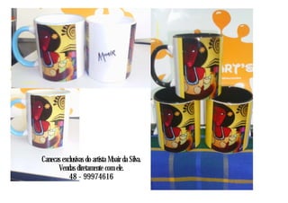 Canecas exclusivas do artista Moair da Silva.
Vendas diretamente com ele.
48 - 99974616
 