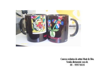 Canecas exclusivas do artista Moair da Silva.
Vendas diretamente com ele.
48 - 99974616
 