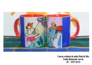 Canecas exclusivas do artista Moair da Silva.
Vendas diretamente com ele.
48 - 99974616
 