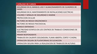 CATÁLOGO DE CURSOS
SEGURIDAD EN EL MANEJO, USO Y ALMACENAMIENTO DE CILINDROS DE
GASES
SEGURIDAD EN EL MANTENIMIENTO DE INS...