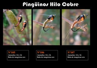 Nº105                   Nº106                   Nº107
Anzuelos: 14 y 16       Anzuelos: 14 y 16       Anzuelos: 14 y 16
Bola de tungsteno oro   Bola de tungsteno oro   Bola de tungsteno oro
 