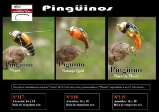 Sin muerte montados en anzuelo “Hends” del 12 con curva muy pronunciada en “2Xcorto” equivalente a un 16. Sin muerte.



Nº117                                          Nº118                                     Nº119
Anzuelos: 16 y 18                              Anzuelos: 16 y 18                         Anzuelos: 16 y 18
Bola de tungsteno oro                          Bola de tungsteno oro                     Bola de tungsteno oro
 