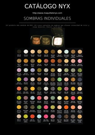 CATÁLOGO NYX
                               http://www.maquillatenyx.com


                     SOMBRAS INDIVIDUALES
               ___________________________________________________________
¡El producto más vendido de NYX! 160 tonos radiantes de sombras que ofrecen intensidad de color y
                               larga duración. Precio: 3,75 euros
 