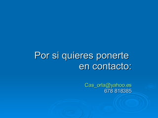 Por si quieres ponerte  en contacto: [email_address] 678 818385 