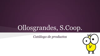 Ollosgrandes, S.Coop.
Catálogo de productos
 