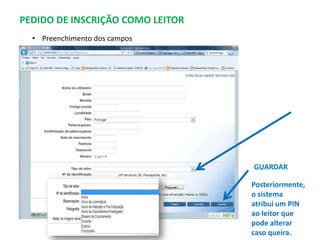 PEDIDO DE INSCRIÇÃO COMO LEITOR
• Preenchimento dos campos

GUARDAR
Posteriormente,
o sistema
atribui um PIN
ao leitor que
pode alterar
caso queira.

 