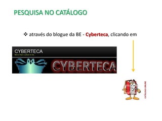 PESQUISA NO CATÁLOGO
 através do blogue da BE - Cyberteca, clicando em

 