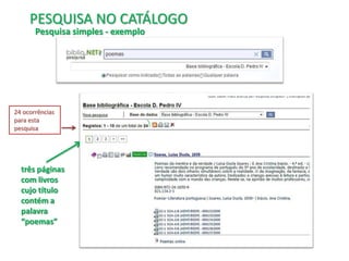 PESQUISA NO CATÁLOGO
Pesquisa simples - exemplo

24 ocorrências
para esta
pesquisa

três páginas
com livros
cujo título
contém a
palavra
“poemas”

 