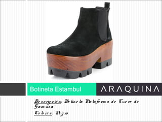 De scripció n: Bo tine ta Platafo rm a de Cue ro de
Gam uz a
Co lo re s: Ne g ro
Botineta Estambul
ART 9002
 