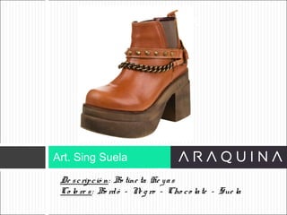 De scripció n: Bo tine ta He yas
Co lo re s: Bo rdó – Ne g ro – Cho co late – Sue la
Art. Sing Suela
ART 9002
 