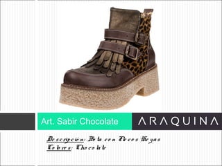 De scripció n: Bo ta co n Fle co s He yas
Co lo re s: Cho co late
Art. Sabir Chocolate
ART 9002
 