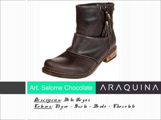 De scripció n: Bo ta He yas
Co lo re s: Ne g ro – Sue la – Bo rdó – Cho co late
Art. Salome Chocolate
ART 9002
 