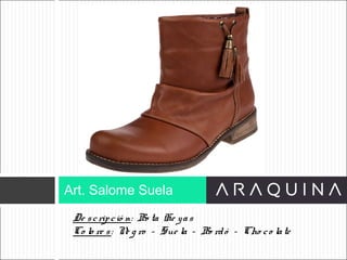 De scripció n: Bo ta He yas
Co lo re s: Ne g ro – Sue la – Bo rdó – Cho co late
Art. Salome Suela
ART 9002
 