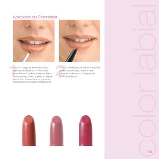 color labial
Aplicación del Color labial




1
Paso 1 – Luego de delinear los labios,
aplica el color labial con el Pincel para
labios Artistry® y rellena los labios. Aplica
el color primero al labio superior y luego al
labio inferior. Trabaja hacia los bordes de
tus labios pero sin pasarte del delineador.
                                                2
                                                Paso 2 – Para lograr una definición adicional
                                                y labios más carnosos, vuelve a trazar
                                                la línea de tus labios con el Lapicero de
                                                definición de labios.




                                                                                                       15
 