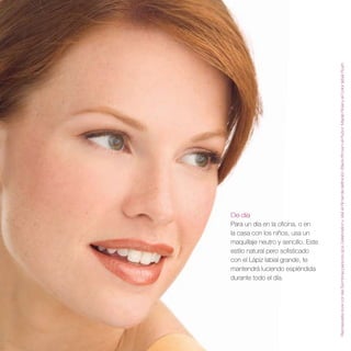 Recrea este look con las Sombras para los ojos Celebration y Veil, el Rímel de definición Black/Brown, el Rubor Maple Rose y el Color labial Rush .
De día
Para un día en la oficina, o en
la casa con los niños, usa un
maquillaje neutro y sencillo. Este
estilo natural pero sofisticado
con el Lápiz labial grande, te
mantendrá luciendo espléndida
durante todo el día.
 