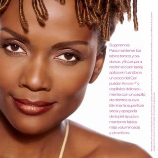 Recrea este look con la Sombra para los ojos Bronzio, el Lapicero de definición de ojos Noir, el Rímel de definición Extreme Black, la Loción reflectora de luz Golden
Sugerencia:
Para mantener los
labios tersos y se-
dosos, y listos para
recibir el color labial,
aplica en tus labios
un poco del Gel
pulidor Artistry® y
cepíllalos delicada-




                           Radiance, el Rubor Henna, el Color labial Glint y el Brillo labial Sparkler .
mente con un cepillo
de dientes suave .
Eliminar la superficie
seca y apagada
de la piel ayuda a
mantener labios
más voluminosos
y atractivos .
 