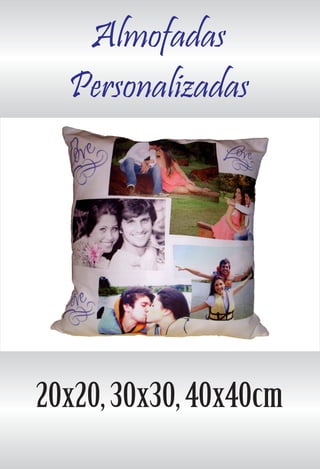 Almofadas
Personalizadas
20x20, 30x30, 40x40cm
 