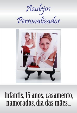 Azulejos
Personalizados
Infantis, 15 anos, casamento,
namorados, dia das mães...
 