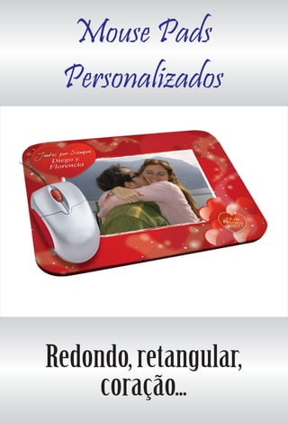 Mouse Pads
Personalizados
Redondo, retangular,
coração...
 