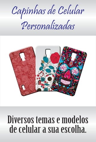 Capinhas de Celular
Personalizadas
Diversos temas e modelos
de celular a sua escolha.
 