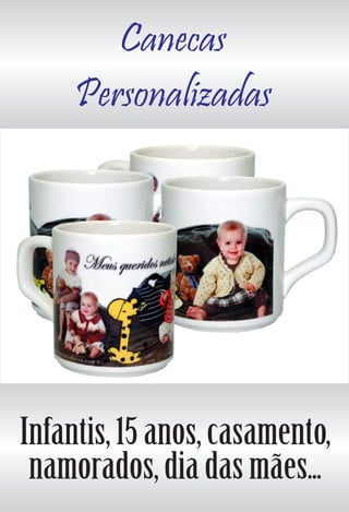 Canecas
Personalizadas
Infantis, 15 anos, casamento,
namorados, dia das mães...
 