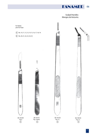 Scalpel Handles
Mangos de bisturíes
for blades
para las hojas
A No. 10, 11, 12, 13, 14, 15, 16, 17, 18, 19
B No. 20, 21, 22, 23, 24, 25
06-103-00
Fig.3
06-103-01
Fig. 3 grad.
06-103-02
Fig. 3 L
06-109-03
Fig. 3 L
A A A A
06
17
FANAMED
 