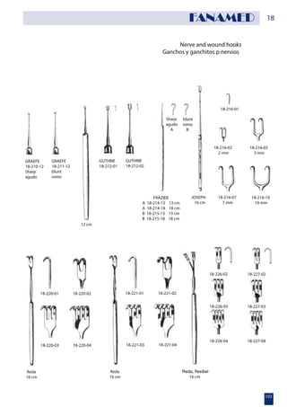 Nerve and wound hooks
Ganchos y ganchitos p nervios
GRAEFE
18-210-12
Sharp
agudo
GRAEFE
18-211-12
blunt
romo
12 cm
GUTHRIE
18-212-01
GUTHRIE
18-212-02
Sharp
agudo
A
blunt
romo
B
18-216-01
18-216-02
2 mm
18-216-05
5 mm
18-216-10
10 mm
18-216-07
7 mm
FRAZIER
A 18-214-13 13 cm
A 18-214-18 18 cm
B 18-215-13 13 cm
B 18-215-18 18 cm
JOSEPH
16 cm
Reda
16 cm
Reda
16 cm
18-220-01 18-220-02
18-220-0418-220-03
18-221-01 18-221-02
18-221-0418-221-03
16 cm
18-226-02 18-227-02
18-227-03
18-227-0418-226-04
18-226-03
18
103
FANAMED
 