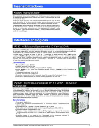 Catálogo Geral de Produtos - Alfacomp Automação Industrial Ltda. - 2016 13
Insensibilizadores
Kit para insensibilizador
O Insensibilizador de suínos é um equipamento eletrônico que gera tensões e correntes
em alta frequência e onda quadrada, utilizado para efetuar a insensibilização de suínos
no momento do abate.
A utilização da alta frequência com controle da potência aplicada, em lugar de utilizar
tensão senoidal a 60 Hz, demonstrou diminuição das ocorrências de hematomas,
salpicamentos e quebras de ossos, levando a uma melhora na qualidade da carne.
O Insensibilizador retifica a tensão de alimentação (220VCA) gerando uma tensão DC
de 311 volts. Esta tensão é utilizada por um circuito de chaveamento em ponte que
alimenta um transformador isolador com uma onda quadrada de 311 volts pico a pico e
com frequência e largura de pulsos ajustáveis. A saída do transformador constitui a
tensão de insensibilização.
Interfaces analógicas
IA2801 – Saída analógica em 0 a 10 V e 4 a 20mA
O módulo ALFACOMP IA2801 consiste em uma solução de alto desempenho e baixo custo para conversão de pulsos
de uma saída digital de CLP para sinal analógico de tensão e corrente. De formato adequado para montagem em
painéis elétricos de automação industrial, é alojado em gabinete metálico para encaixe em trilho DIN.
O módulo efetua a conversão de pulsos, na faixa de 1 a 255 pulsos, em tensão analógica de 0 a 10V e corrente
analógica de 4 a 20mA. Se a quantidade de pulsos for maior que 255 pulsos, o conversor leva as saídas analógicas
para o fundo de escala, 10V e 20mA. A totalização dos pulsos é encerrada quando houver um intervalo maior que 0,5
segundos. Após transcorrido esse intervalo, a saída analógica é atualizada. Se a entrada de pulsos for silenciada por
30 segundos, as saídas analógicas são zeradas.
Características
• Tensão de Alimentação: +24 VCC
• Consumo de energia: 100 mA max.
• Entrada: Trem de pulsos (1 a 255 pulsos com amplitude de 24Vpp)
• Saídas: Tensão: 0 a 10V - 50mA máx. (Resistência de carga: >200Ω ) - Corrente: 4 a 20mA ( Resistência de
carga: <500Ω )
• Temperatura de operação: -40°a +80°C
• Umidade: 10% a 90% (não condensante)
• Dimensões (montado em trilho DIN horizontal): Altura 73 x Largura 23 x Profundidade 51 mm
• Forma: Placa eletrônica alojada em gabinete metálico para encaixe em trilho DIN
IA2820 – 8 entradas analógicas em 4 a 20mA – conversor
multiplexado
A interface analógica IA2820 constitui um conversor multiplexado de sinais. Tem a capacidade de
converter até 8 sinais analógicos de corrente de 4 a 20 mA gerando uma saída em pulsos, de frequência
proporcional à entrada selecionada. Sua utilização destina-se às configurações de CLP que possuem
entrada de contagem rápida, viabilizando aquisição de até 8 sinais analógicos por módulo IA2820 a um
preço extremamente competitivo. Para cada entrada analógica, o módulo é dotado de conexão
destacável e com: 24 V, Sinal e GND. Dessa forma, o módulo funciona também como borneira,
economizando espaço e tempo de montagem.
Características
• Alimentação: 18 a 30 VDC.
• Consumo: 200 mA máximo (considerando todos os sensores a dois fios e transmitindo sinal
máximo de 20mA).
• Entradas analógicas: 8 entradas 4 a 20mA - Impedância de 220 ohms.
• Saída: pulsos com amplitude da tensão de alimentação e frequência de 600 a 3000 Hz.
• Entradas de Seleção: 3 entradas em 24 VDC.
• Proteções: entradas analógicas e conexão aos 24 V protegidas por supressor de transientes
(Transorb) e fusíveis rearmáveis (PTC). Proteção de 600 W por 1 ms com tempo de reposta menor
de 5 ps.
• Dimensões: Largura 23 mm, Altura 103 mm, Profundidade 101 mm (conectores incluídos). O
módulo é construído em gabinete metálico com fixação para trilho DIN.