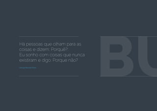 Há pessoas que olham para as
coisas e dizem: Porquê?;
Eu sonho com coisas que nunca
existiram e digo: Porque não?
George Bernard Shaw
BU
 