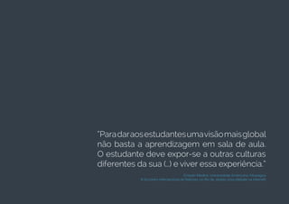 “Paradaraosestudantesumavisãomaisglobal
não basta a aprendizagem em sala de aula.
O estudante deve expor-se a outras culturas
diferentes da sua (…) e viver essa experiência.”
Ernesto Medina, Universidade Americana, Nicarágua
III Encontro Internacional de Reitores, no Rio de Janeiro 2014 (debate na internet)
 
