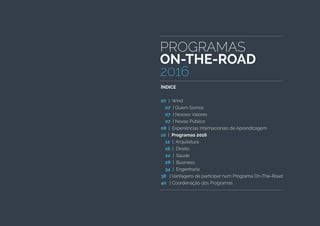PROGRAMAS
ON-THE-ROAD
2016
ÍNDICE
07 | Wind
07 | Quem Somos
07 | Nossos Valores
07 | Nosso Público
08 | Experiências Internacionais de Aprendizagem
10 | Programas 2016
12 | Arquitetura
16 | Direito
22 | Saúde
28 | Business
34 | Engenharia
38 | Vantagens de participar num Programa On-The-Road
40 | Coordenação dos Programas
 