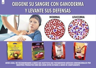 aviso legal: no recomendamos a nadie que sustituya sus tratamientos médicos convencionales por
nuestros productos sino que usen estos últimos a modo de complemento
OXIGENE SU SANGRE CON GANODERMA
Y LEVANTE SUS DEFENSAS
NORMAL LEUCEMIA
31
 