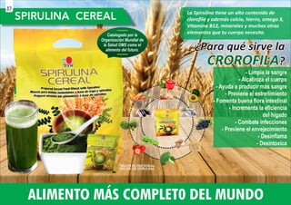 La Spirulina ene un alto contenido de
cloroﬁla y además calcio, hierro, omega 3,
Vitamina B12, minerales y muchos otros
elementos que tu cuerpo necesita.
ALIMENTO MÁS COMPLET0 DEL MUNDO
- Limpia la sangre
- Alcaliniza el cuerpo
- Ayuda a producir más sangre
- Previene el estreñimiento
- Fomenta buena ﬂora intestinal
- Incrementa la eﬁciencia
del hígado
- Combate infecciones
- Previene el envejecimiento
- Desinﬂama
- Desintoxica
¿Para qué sirve la
¿Para qué sirve la
?
?
CROROFILA
CROROFILA
¿Para qué sirve la
?
CROROFILA
37
 