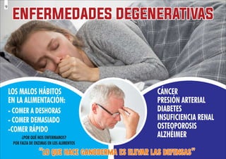 ENFERMEDADES DEGENERATIVAS
ENFERMEDADES DEGENERATIVAS
ENFERMEDADES DEGENERATIVAS
LOS MALOS HÁBITOS
EN LA ALIMENTACIÓN:
- COMER A DESHORAS
- COMER DEMASIADO
-COMER RÁPIDO
¿POR QUÉ NOS ENFERMAMOS?
POR FALTA DE ENZIMAS EN LOS ALIMENTOS
CÁNCER
PRESIÓN ARTERIAL
DIABETES
INSUFICIENCIA RENAL
OSTEOPOROSIS
ALZHÉIMER
“LO QUE HACE GANODERMA ES ELEVAR LAS DEFENSAS”
“LO QUE HACE GANODERMA ES ELEVAR LAS DEFENSAS”
“LO QUE HACE GANODERMA ES ELEVAR LAS DEFENSAS”
9
 
