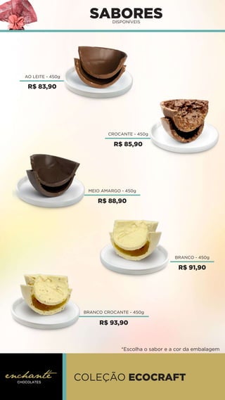 SABORES
DISPONÍVEIS
AO LEITE - 450g
CROCANTE - 450g
MEIO AMARGO - 450g
BRANCO - 450g
BRANCO CROCANTE - 450g
COLEÇÃO ECOCRAFT
*Escolha o sabor e a cor da embalagem
R$ 83,90
R$ 85,90
R$ 88,90
R$ 91,90
R$ 93,90
 