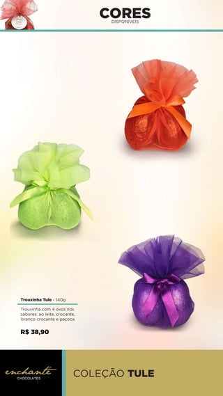 CORES
DISPONÍVEIS
Trouxinha Tule - 140g
COLEÇÃO TULE
Trouxinha com 4 ovos nos
sabores: ao leite, crocante,
branco crocante e paçoca
R$ 38,90
 