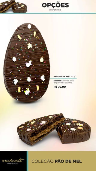 OPÇÕES
DISPONÍVEIS
COLEÇÃO PÃO DE MEL
Barra Pão de Mel - 410g
Sabores: Doce de leite,
Brigadeiro e Beijinho.
R$ 72,90
 
