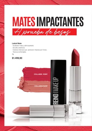 Labial Mate
· Acabado mate y aterciopelado.
· De alta cobertura.
· Colores intensos que perduran intactos por horas.
· Textura confortable.
4g
$1.499,90
COLLAB05 ROBY
COLLAB06 NUDE
MATESIMPACTANTES
A prueba de besos
 